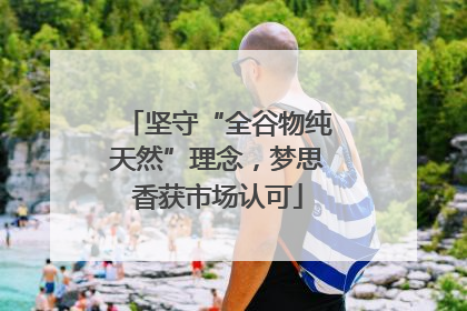 坚守“全谷物纯天然”理念，梦思香获市场认可