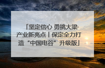 坚定信心 勇挑大梁·产业新亮点丨保定全力打造“中国电谷”升级版