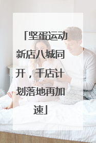坚蛋运动新店八城同开，千店计划落地再加速