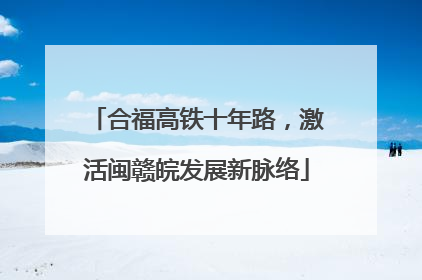 合福高铁十年路，激活闽赣皖发展新脉络