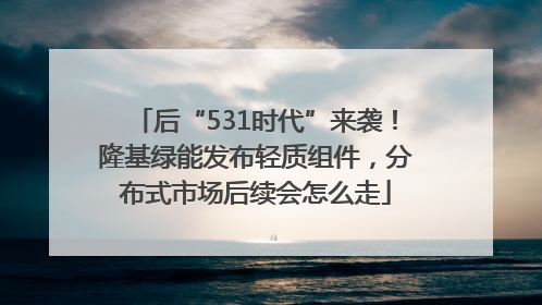 后“531时代”来袭！隆基绿能发布轻质组件，分布式市场后续会怎么走