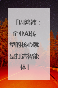 周鸿祎：企业AI转型的核心就是打造智能体