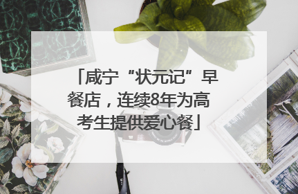 咸宁“状元记”早餐店，连续8年为高考生提供爱心餐