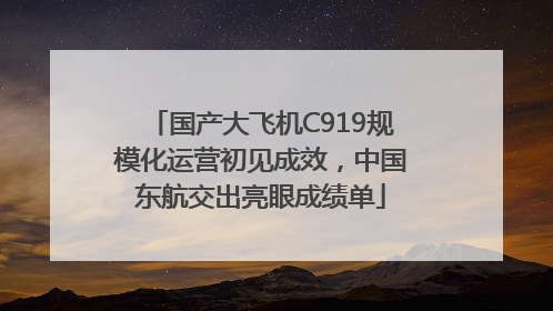 国产大飞机C919规模化运营初见成效，中国东航交出亮眼成绩单