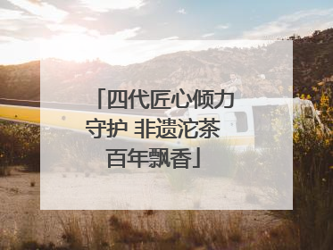 四代匠心倾力守护 非遗沱茶百年飘香