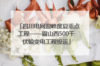 四川电网迎峰度夏重点工程——眉山西500千伏输变电工程投运