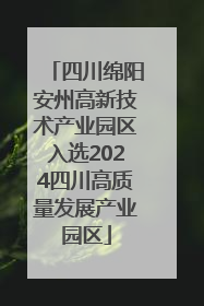 四川绵阳安州高新技术产业园区入选2024四川高质量发展产业园区