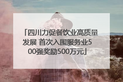 四川力促餐饮业高质量发展 首次入围服务业500强奖励500万元