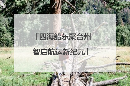 四海船东聚台州 智启航运新纪元