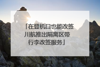 在登机口也能改签 川航推出隔离区带行李改签服务