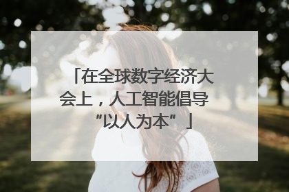 在全球数字经济大会上，人工智能倡导“以人为本”