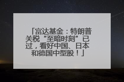 富达基金：特朗普关税“至暗时刻”已过，看好中国、日本和德国中型股！