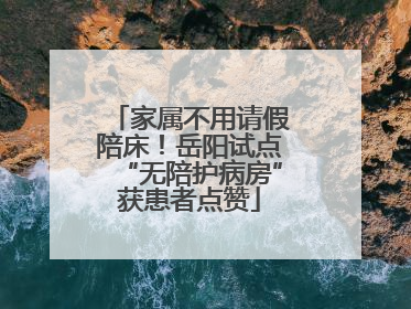 家属不用请假陪床！岳阳试点“无陪护病房”获患者点赞