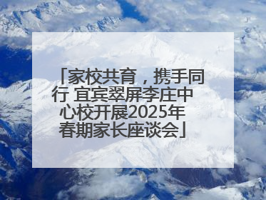 家校共育，携手同行 宜宾翠屏李庄中心校开展2025年春期家长座谈会