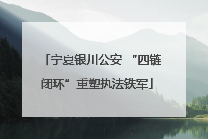 宁夏银川公安 “四链闭环”重塑执法铁军