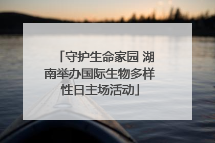 守护生命家园 湖南举办国际生物多样性日主场活动