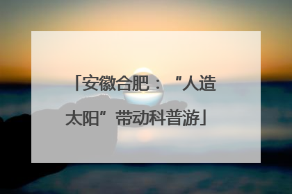 安徽合肥：“人造太阳”带动科普游