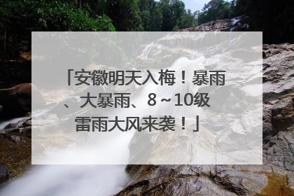 安徽明天入梅！暴雨、大暴雨、8～10级雷雨大风来袭！
