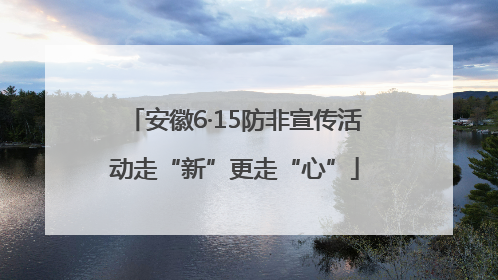 安徽6·15防非宣传活动走“新”更走“心”