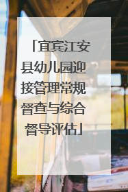 宜宾江安县幼儿园迎接管理常规督查与综合督导评估