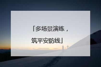 多场景演练，筑平安防线