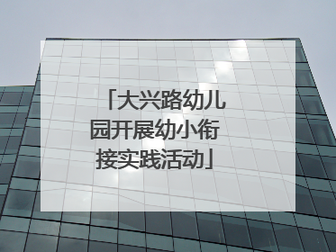 大兴路幼儿园开展幼小衔接实践活动