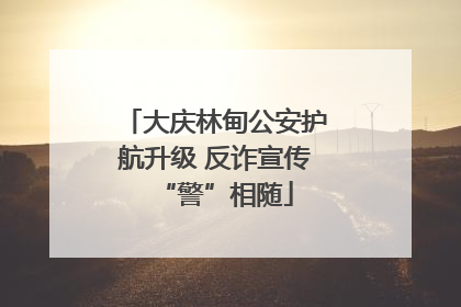 大庆林甸公安护航升级 反诈宣传“警”相随