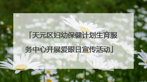 天元区妇幼保健计划生育服务中心开展爱眼日宣传活动