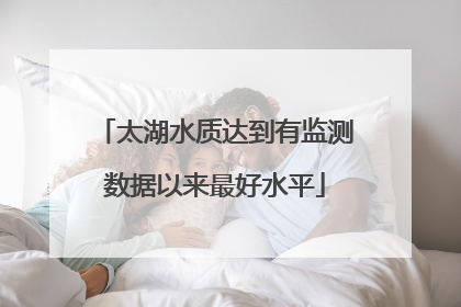 太湖水质达到有监测数据以来最好水平