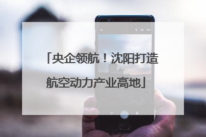 央企领航！沈阳打造航空动力产业高地
