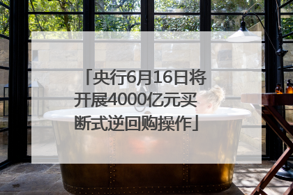 央行6月16日将开展4000亿元买断式逆回购操作