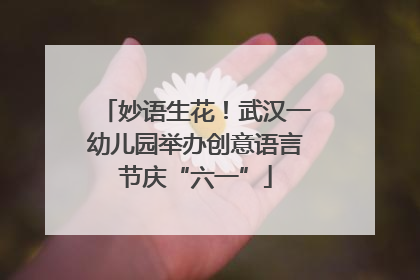 妙语生花！武汉一幼儿园举办创意语言节庆“六一”