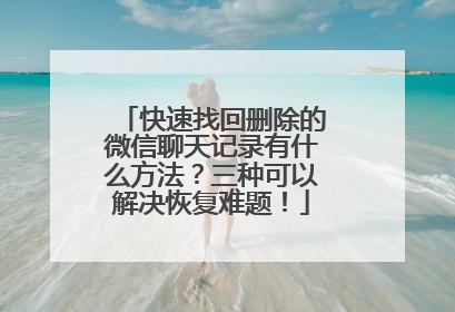 快速找回删除的微信聊天记录有什么方法？三种可以解决恢复难题！