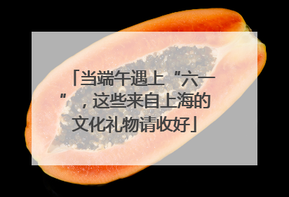 当端午遇上“六一”，这些来自上海的文化礼物请收好