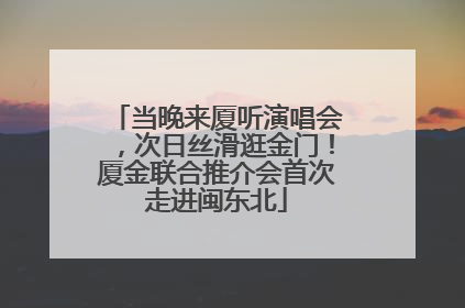 当晚来厦听演唱会，次日丝滑逛金门！厦金联合推介会首次走进闽东北