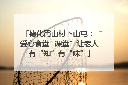 德化霞山村下山屯：“爱心食堂+课堂”让老人有“知”有“味”