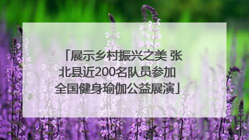 展示乡村振兴之美 张北县近200名队员参加全国健身瑜伽公益展演