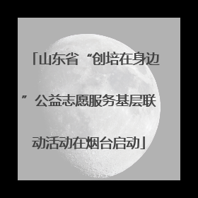 山东省“创培在身边”公益志愿服务基层联动活动在烟台启动