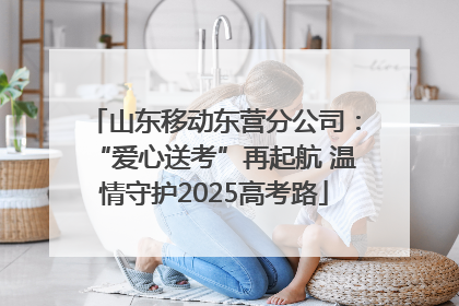 山东移动东营分公司：“爱心送考”再起航 温情守护2025高考路