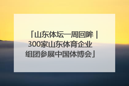 山东体坛一周回眸｜300家山东体育企业组团参展中国体博会