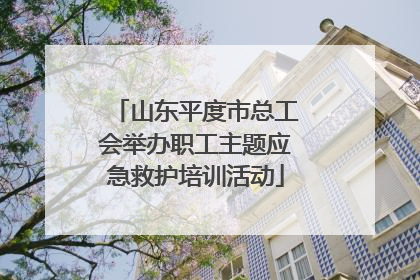 山东平度市总工会举办职工主题应急救护培训活动