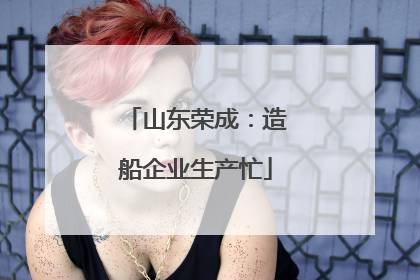 山东荣成：造船企业生产忙