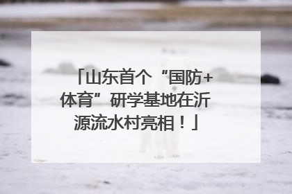山东首个“国防+体育”研学基地在沂源流水村亮相！