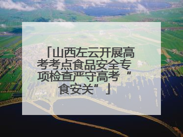 山西左云开展高考考点食品安全专项检查严守高考“食安关”