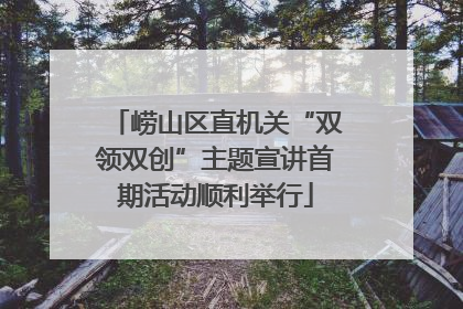 崂山区直机关“双领双创”主题宣讲首期活动顺利举行