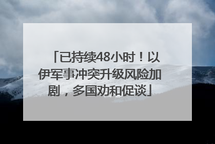 已持续48小时！以伊军事冲突升级风险加剧，多国劝和促谈