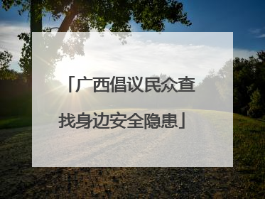 广西倡议民众查找身边安全隐患