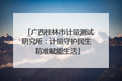 广西桂林市计量测试研究所：计量守护民生 精准赋能生活