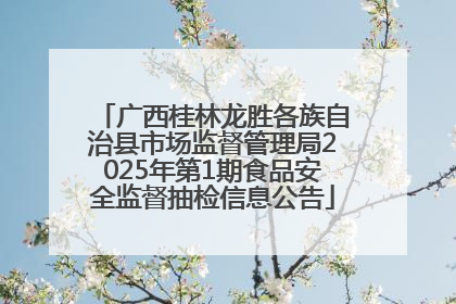 广西桂林龙胜各族自治县市场监督管理局2025年第1期食品安全监督抽检信息公告