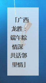 广西龙胜：端午粽情深 共话邻里情